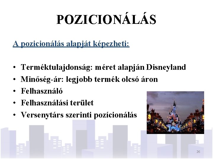 POZICIONÁLÁS A pozicionálás alapját képezheti: • • • Terméktulajdonság: méret alapján Disneyland Minőség-ár: legjobb