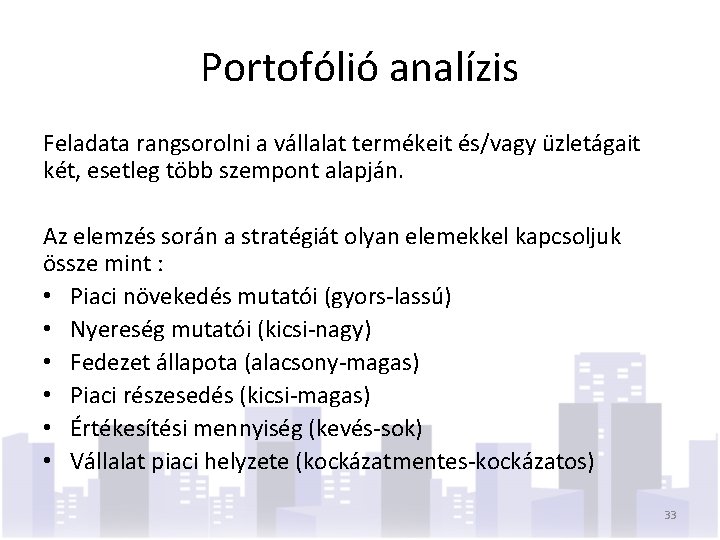 Portofólió analízis Feladata rangsorolni a vállalat termékeit és/vagy üzletágait két, esetleg több szempont alapján.