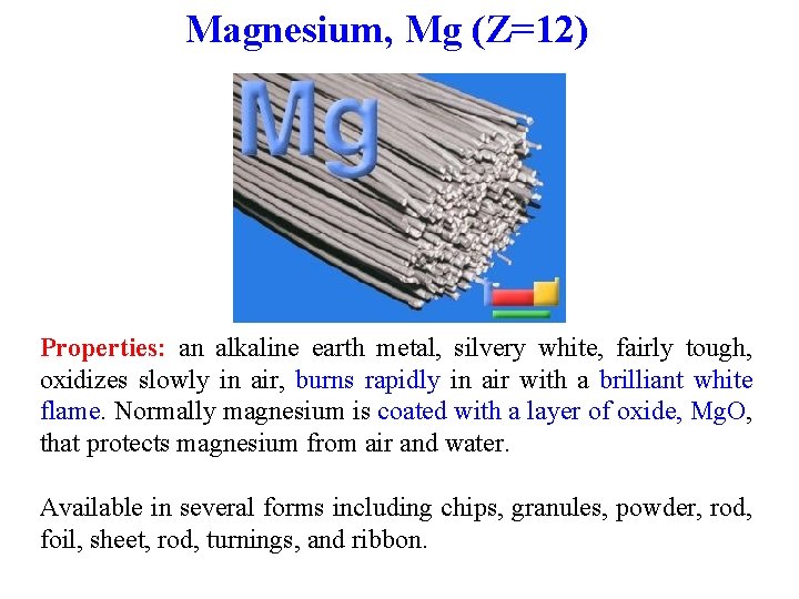 Magnesium, Mg (Z=12) Properties: an alkaline earth metal, silvery white, fairly tough, oxidizes slowly