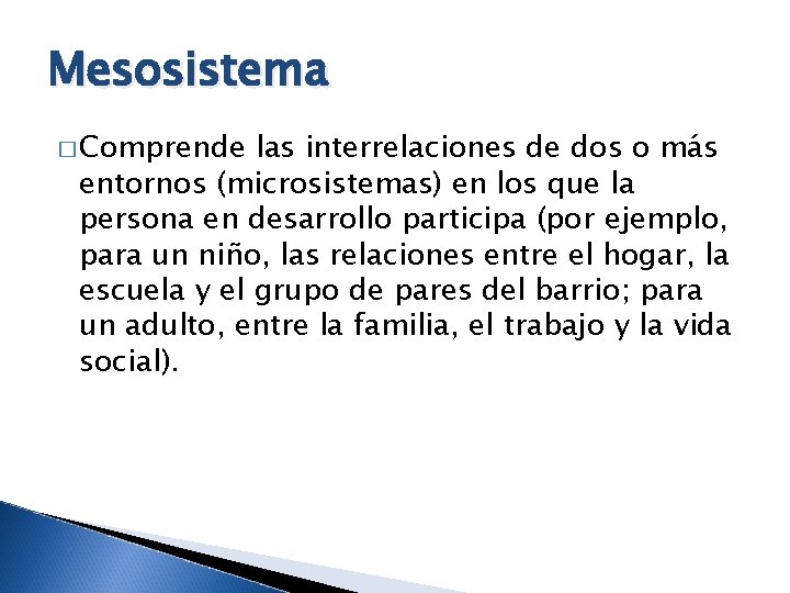 Mesosistema � Comprende las interrelaciones de dos o más entornos (microsistemas) en los que