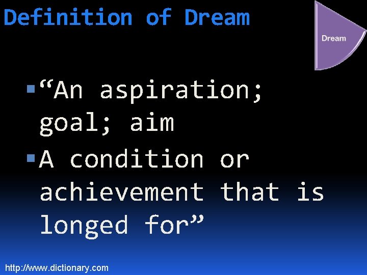 Definition of Dream “An aspiration; goal; aim A condition or achievement that is longed