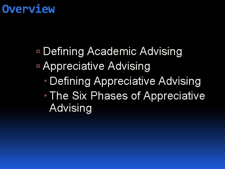 Overview Defining Academic Advising Appreciative Advising Defining Appreciative Advising The Six Phases of Appreciative