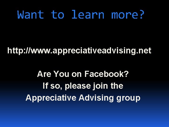 Want to learn more? http: //www. appreciativeadvising. net Are You on Facebook? If so,