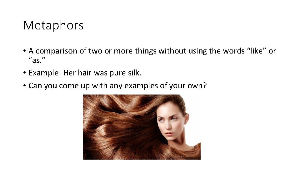 Metaphors • A comparison of two or more things without using the words “like”