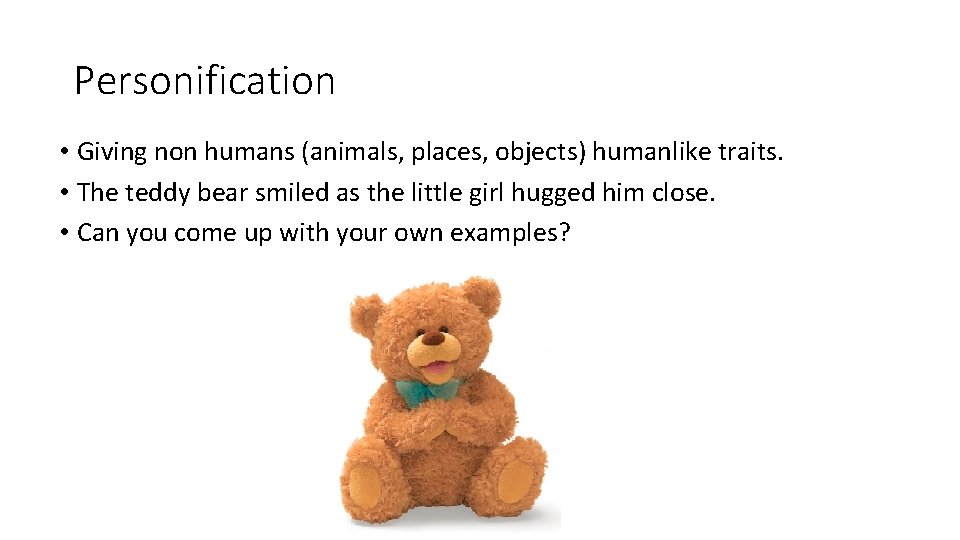 Personification • Giving non humans (animals, places, objects) humanlike traits. • The teddy bear