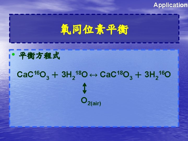Application 氧同位素平衡 • 平衡方程式 Ca. C 16 O 3 ＋ 3 H 218 O