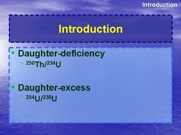 Introduction • Daughter-deficiency – 230 Th/234 U • Daughter-excess – 234 U/238 U 