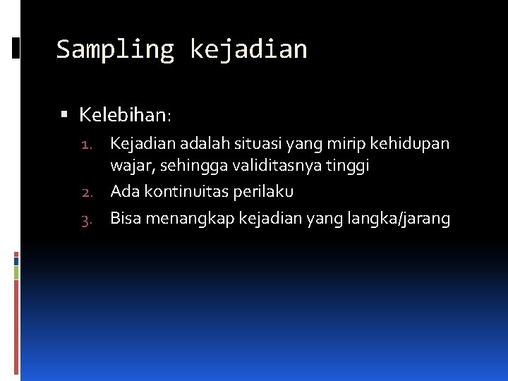 Sampling kejadian Kelebihan: 1. Kejadian adalah situasi yang mirip kehidupan wajar, sehingga validitasnya tinggi