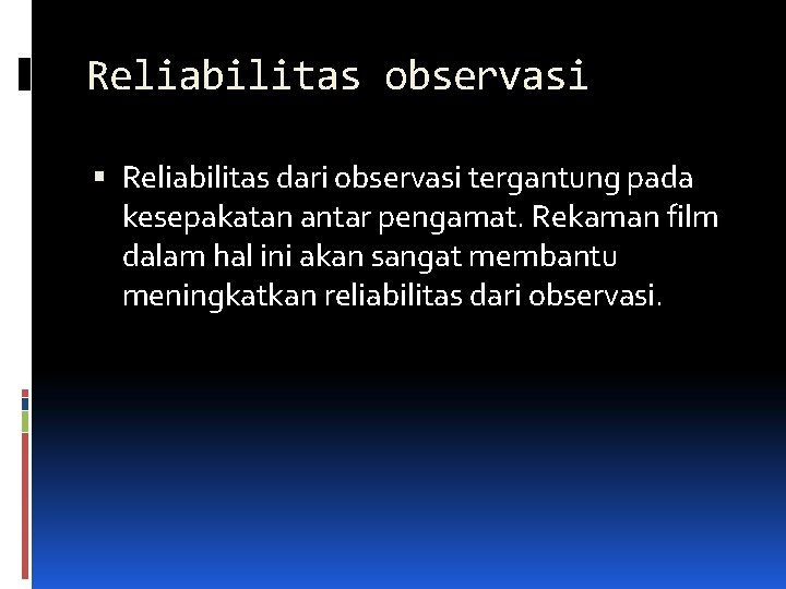 Reliabilitas observasi Reliabilitas dari observasi tergantung pada kesepakatan antar pengamat. Rekaman film dalam hal