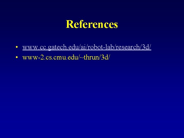 References • www. cc. gatech. edu/ai/robot-lab/research/3 d/ • www-2. cs. cmu. edu/~thrun/3 d/ 