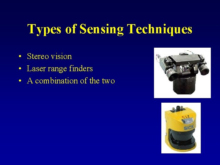 Types of Sensing Techniques • Stereo vision • Laser range finders • A combination