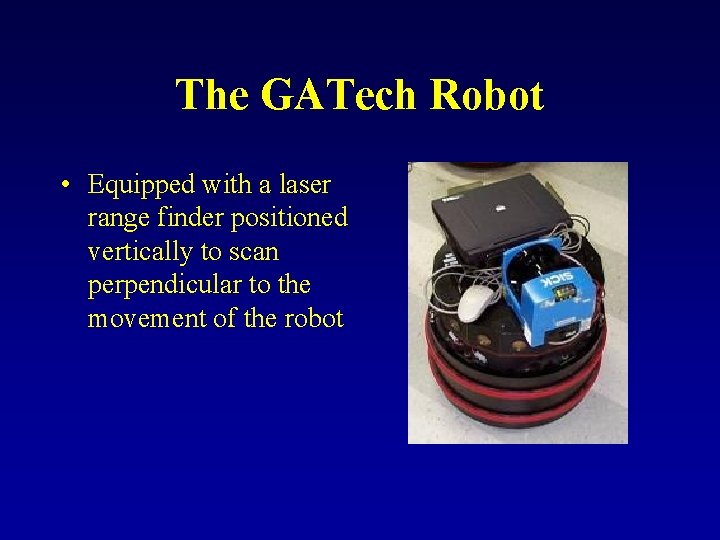 The GATech Robot • Equipped with a laser range finder positioned vertically to scan