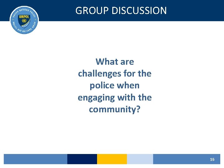 GROUP DISCUSSION What are challenges for the police when engaging with the community? 16