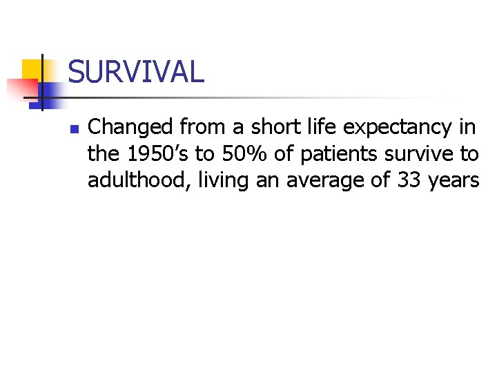 SURVIVAL n Changed from a short life expectancy in the 1950’s to 50% of