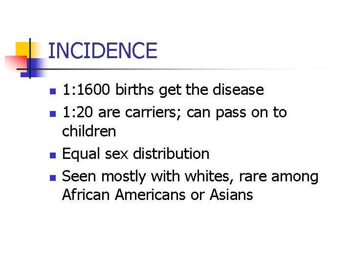 INCIDENCE n n 1: 1600 births get the disease 1: 20 are carriers; can