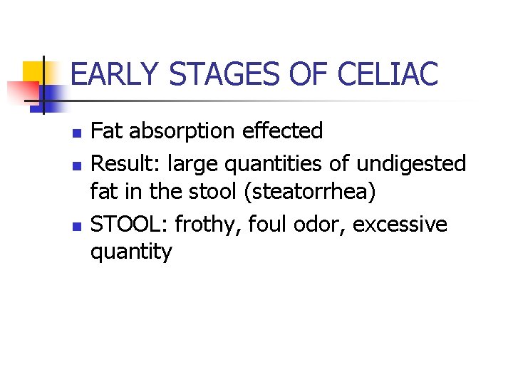 EARLY STAGES OF CELIAC n n n Fat absorption effected Result: large quantities of