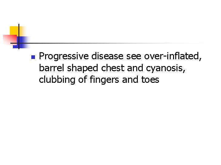 n Progressive disease see over-inflated, barrel shaped chest and cyanosis, clubbing of fingers and