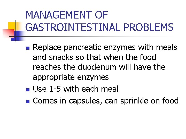 MANAGEMENT OF GASTROINTESTINAL PROBLEMS n n n Replace pancreatic enzymes with meals and snacks