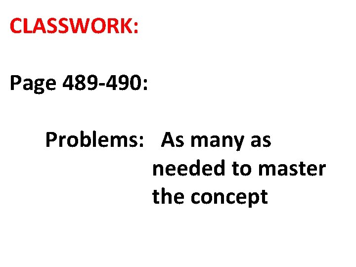 CLASSWORK: Page 489 -490: Problems: As many as needed to master the concept 