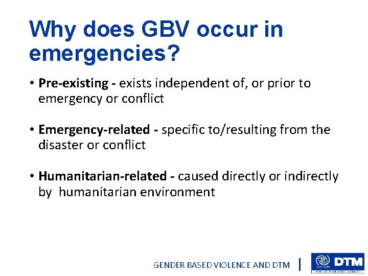 Why does GBV occur in emergencies? • Pre-existing - exists independent of, or prior