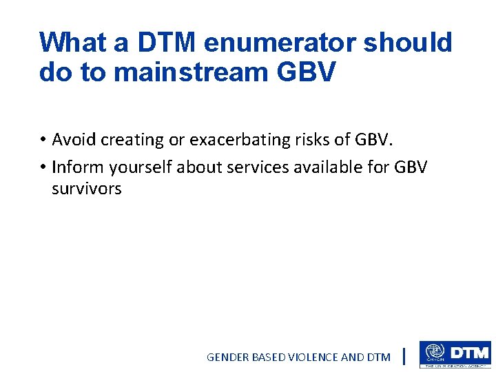 What a DTM enumerator should do to mainstream GBV • Avoid creating or exacerbating