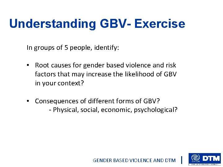 Understanding GBV- Exercise In groups of 5 people, identify: • Root causes for gender