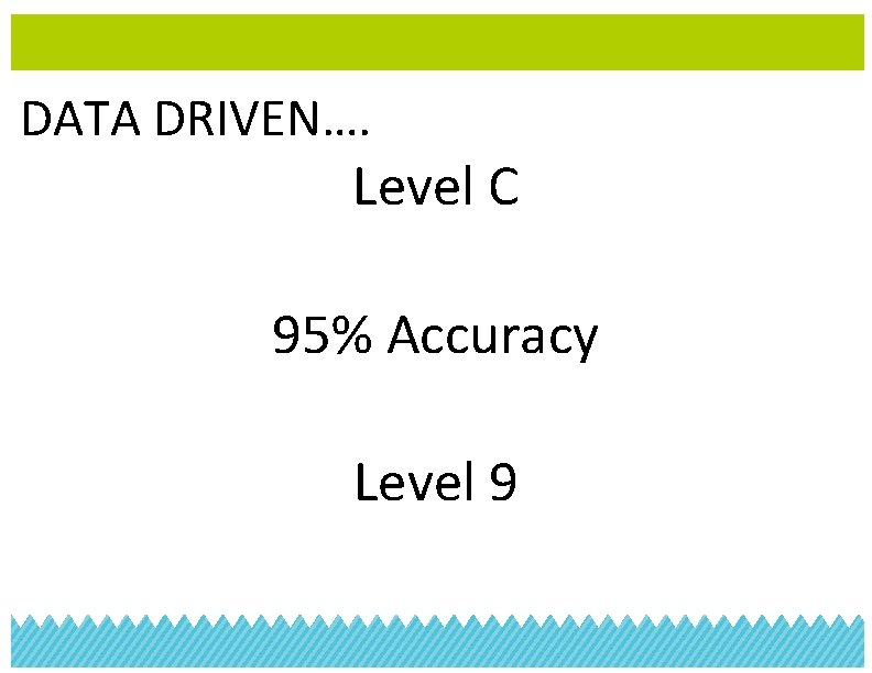 DATA DRIVEN…. Level C 95% Accuracy Level 9 