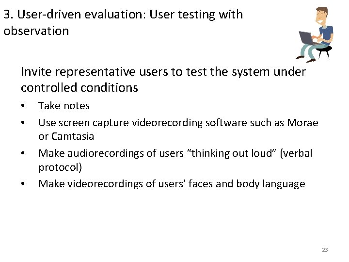 3. User-driven evaluation: User testing with observation Invite representative users to test the system