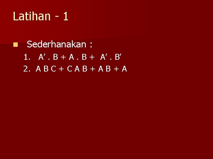 Latihan - 1 n Sederhanakan : 1. A’. B + A’. B’ 2. A