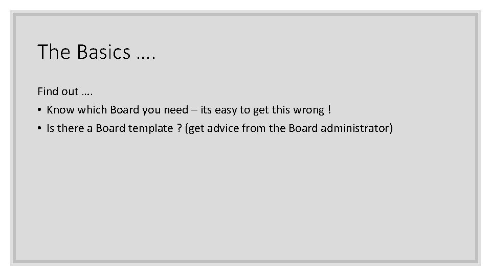 The Basics …. Find out …. • Know which Board you need – its