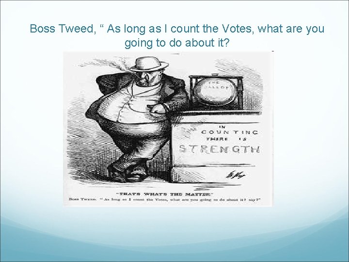 Boss Tweed, “ As long as I count the Votes, what are you going