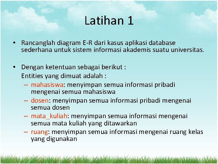 Latihan 1 • Rancanglah diagram E-R dari kasus aplikasi database sederhana untuk sistem informasi Latihan 1 • Rancanglah diagram E-R dari kasus aplikasi database sederhana untuk sistem informasi