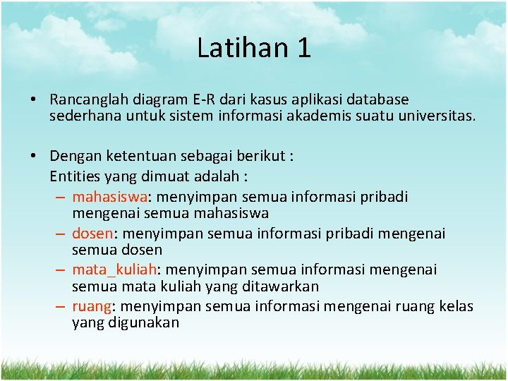 Latihan 1 • Rancanglah diagram E-R dari kasus aplikasi database sederhana untuk sistem informasi