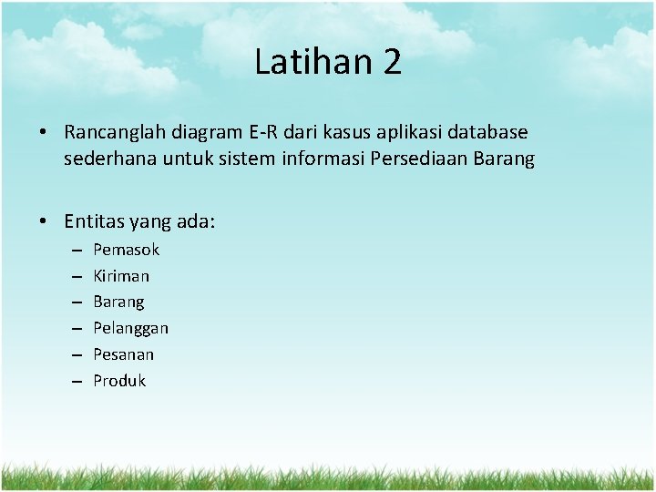 Latihan 2 • Rancanglah diagram E-R dari kasus aplikasi database sederhana untuk sistem informasi Latihan 2 • Rancanglah diagram E-R dari kasus aplikasi database sederhana untuk sistem informasi