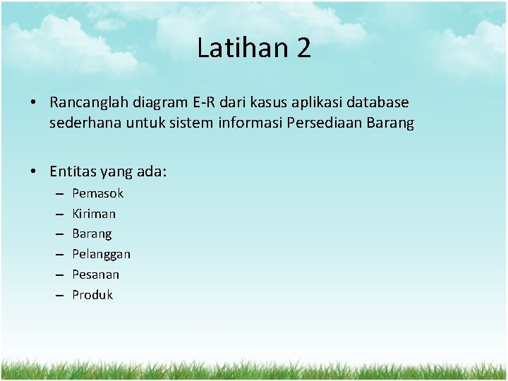 Latihan 2 • Rancanglah diagram E-R dari kasus aplikasi database sederhana untuk sistem informasi