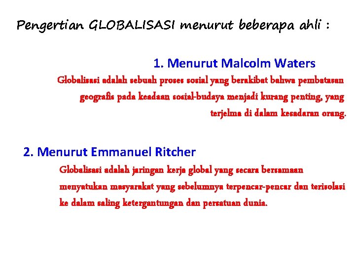 Pengertian GLOBALISASI menurut beberapa ahli : 1. Menurut Malcolm Waters Globalisasi adalah sebuah proses