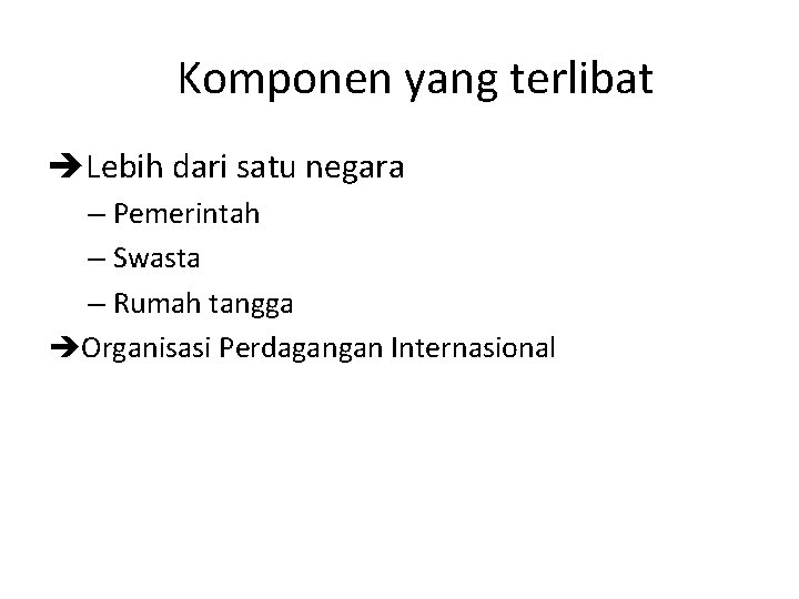 Komponen yang terlibat Lebih dari satu negara – Pemerintah – Swasta – Rumah tangga