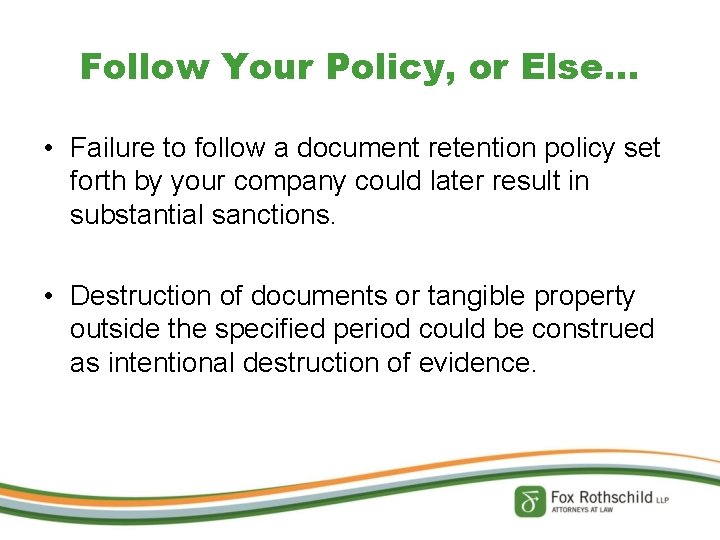 Follow Your Policy, or Else… • Failure to follow a document retention policy set