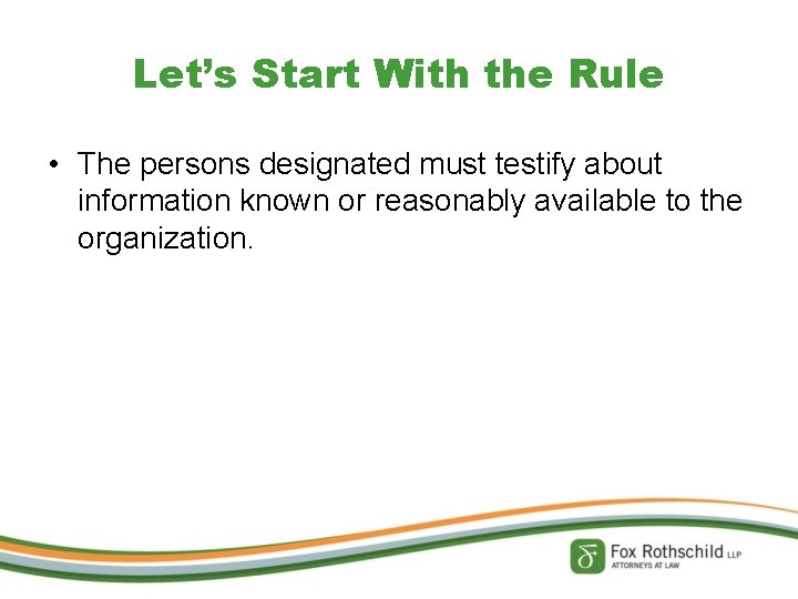 Let’s Start With the Rule • The persons designated must testify about information known