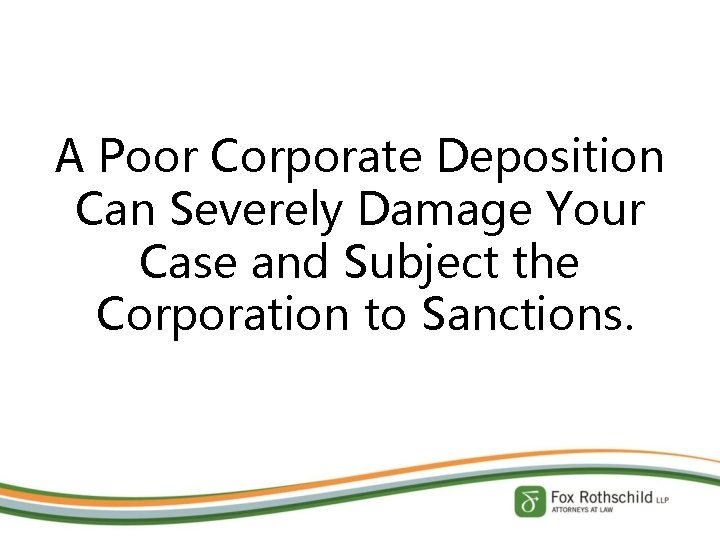 A Poor Corporate Deposition Can Severely Damage Your Case and Subject the Corporation to