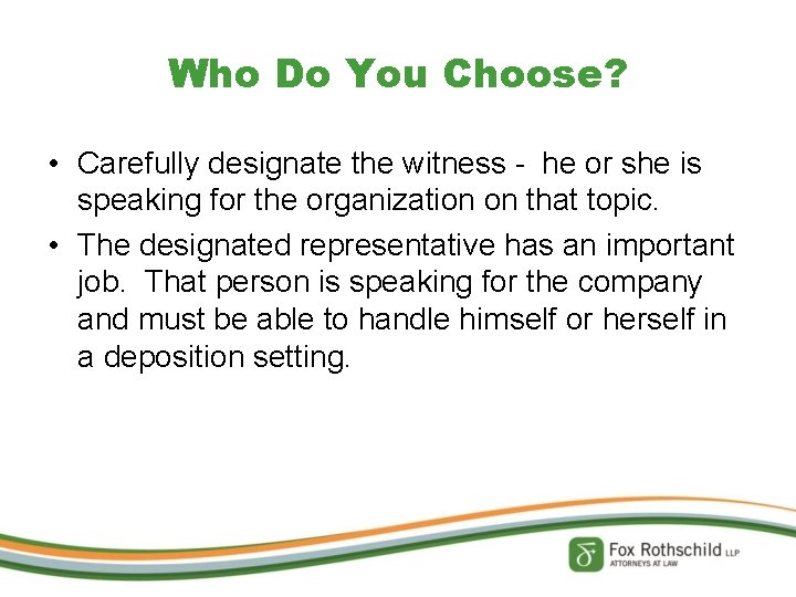 Who Do You Choose? • Carefully designate the witness - he or she is