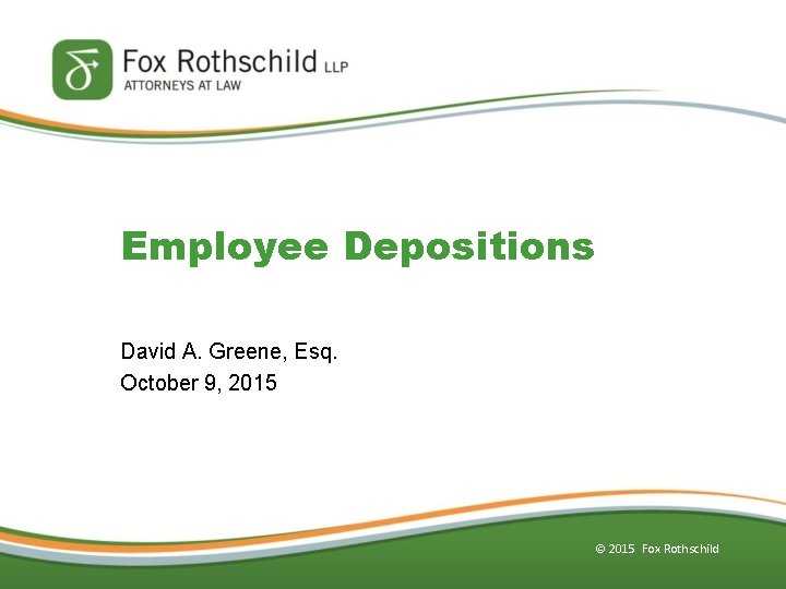 Employee Depositions David A. Greene, Esq. October 9, 2015 © 2015 Fox Rothschild 