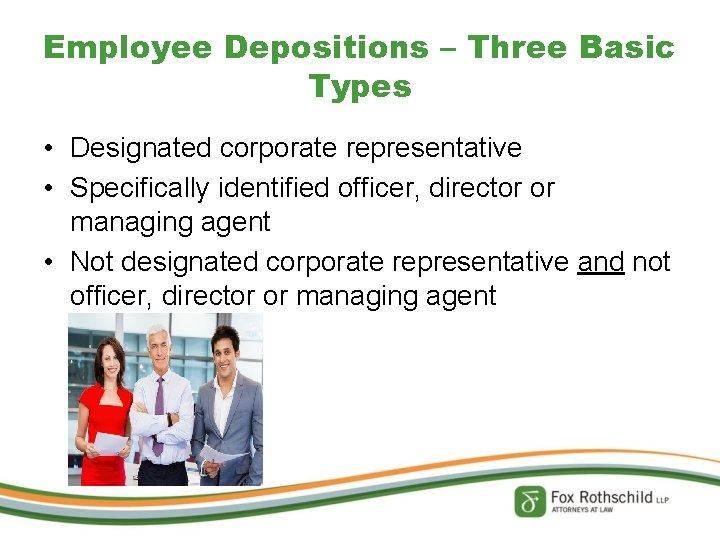 Employee Depositions – Three Basic Types • Designated corporate representative • Specifically identified officer,