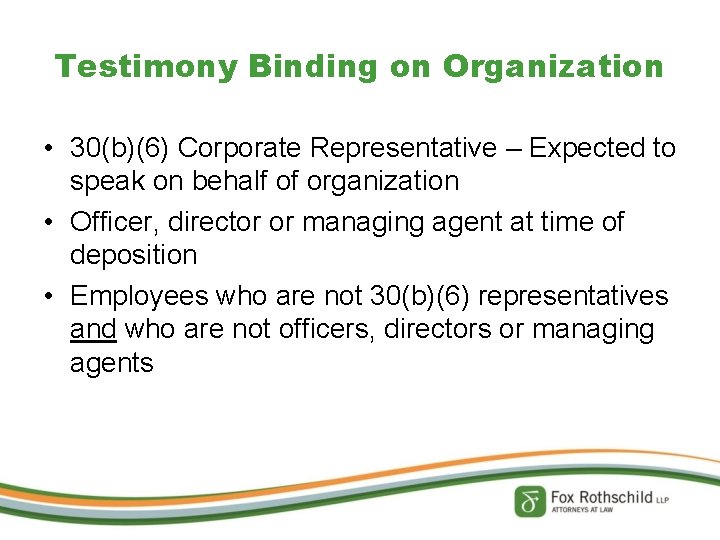 Testimony Binding on Organization • 30(b)(6) Corporate Representative – Expected to speak on behalf