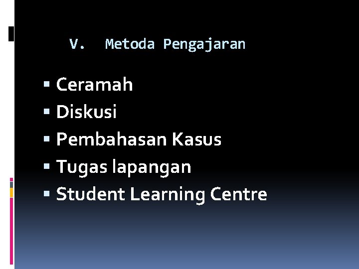 V. Metoda Pengajaran Ceramah Diskusi Pembahasan Kasus Tugas lapangan Student Learning Centre 