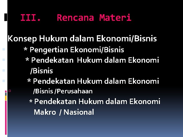 III. Rencana Materi Konsep Hukum dalam Ekonomi/Bisnis * Pengertian Ekonomi/Bisnis * Pendekatan Hukum dalam