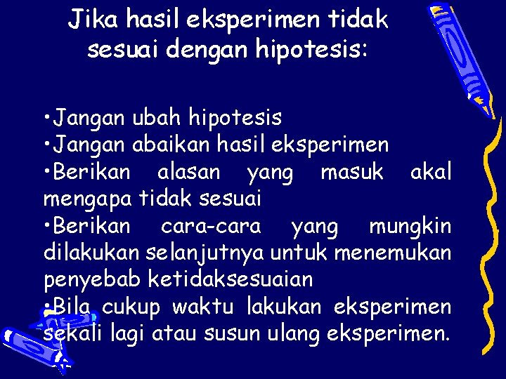 Jika hasil eksperimen tidak sesuai dengan hipotesis: • Jangan ubah hipotesis • Jangan abaikan