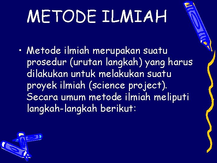 METODE ILMIAH • Metode ilmiah merupakan suatu prosedur (urutan langkah) yang harus dilakukan untuk