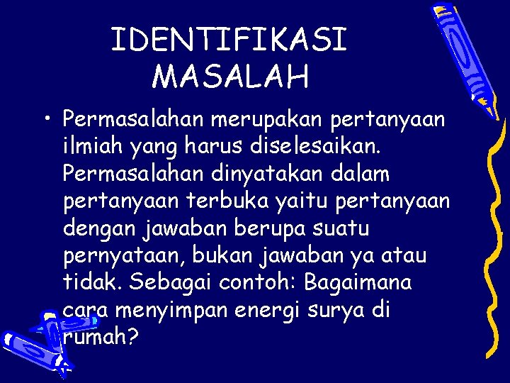 IDENTIFIKASI MASALAH • Permasalahan merupakan pertanyaan ilmiah yang harus diselesaikan. Permasalahan dinyatakan dalam pertanyaan