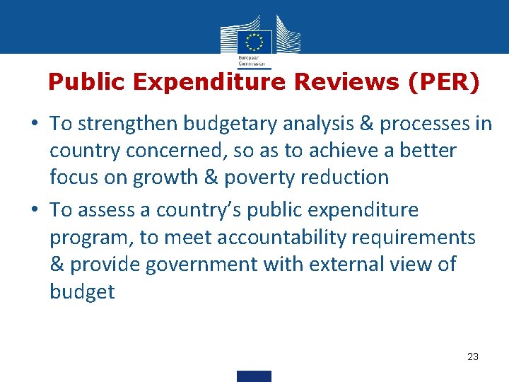 Public Expenditure Reviews (PER) • To strengthen budgetary analysis & processes in country concerned,